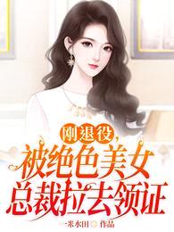 刚退役,被绝色美女总裁拉去领证