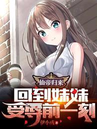 仙帝归来,回到妹妹受辱前一刻